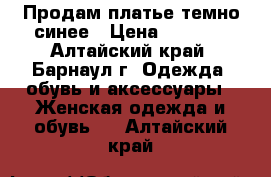 Продам платье темно синее › Цена ­ 1 000 - Алтайский край, Барнаул г. Одежда, обувь и аксессуары » Женская одежда и обувь   . Алтайский край